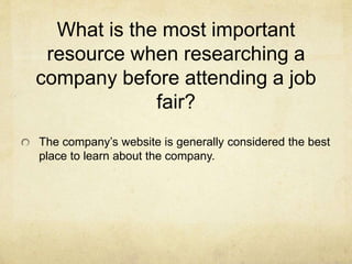 What is the most important
resource when researching a
company before attending a job
fair?
The company’s website is gener...