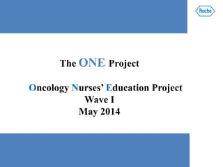 The ONE Project
Oncology Nurses’ Education Project
Wave I
May 2014
 