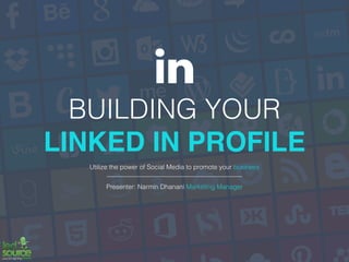 BUILDING YOUR
LINKED IN PROFILE
Utilize the power of Social Media to promote your business
Presenter: Narmin Dhanani Marketing Manager
 