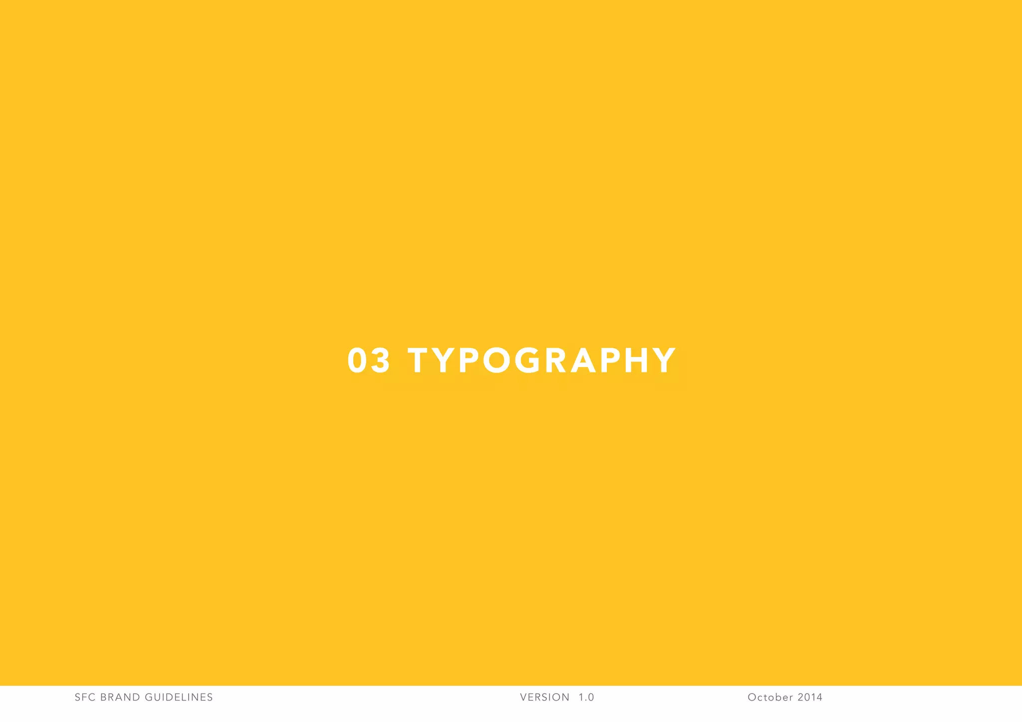 SFC BRAND GUIDELINES 	 	 VERSION 1.0 	 October 2014 	
03 TYPOGRAPHY
 