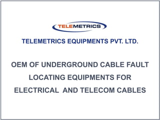 OEM OF UNDERGROUND CABLE FAULT
LOCATING EQUIPMENTS FOR
ELECTRICAL AND TELECOM CABLES
TELEMETRICS EQUIPMENTS PVT. LTD.
 
