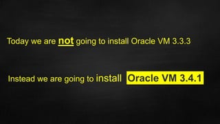 Today we are not going to install Oracle VM 3.3.3
Instead we are going to install Oracle VM 3.4.1
 