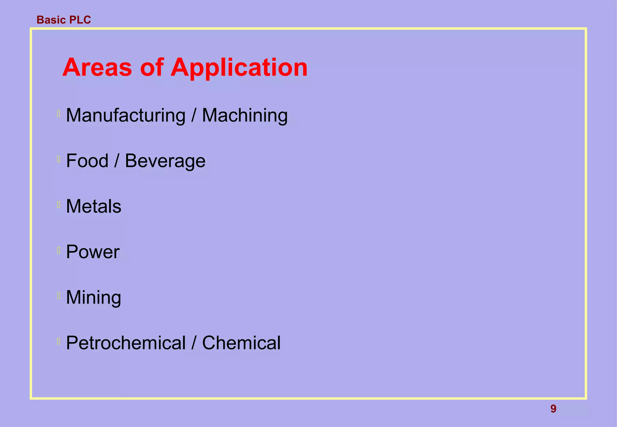 Basic PLC
9
Areas of Application

Manufacturing / Machining

Food / Beverage

Metals

Power

Mining

Petrochemical / Chemical
 