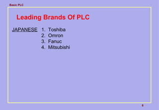 Basic PLC
8
Leading Brands Of PLC
JAPANESE 1. Toshiba
2. Omron
3. Fanuc
4. Mitsubishi
 