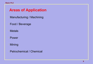 Basic PLC
9
Areas of Application

Manufacturing / Machining

Food / Beverage

Metals

Power

Mining

Petrochemical / Chemical
 