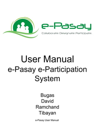 User Manual
e-Pasay e-Participation
System
Bugas
David
Ramchand
Tibayan
e-Pasay User Manual
 