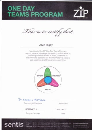 -%t*/o-"-rannb
Alvin Rigby
has attended the ZIP One Day Teams Program,
gaining valuable knowledge for applying brain science to
achieving safe interactions at work. The bearer of
this certificate agrees to use this information to achieve
safe outcomes at all times at work and home.
?)' Ka'^cll,inq AL;drrr.ie.ica
PsychologisVFaci litator
MCMSafe7318
Program Number
Participant
28t10t2012
Date
 