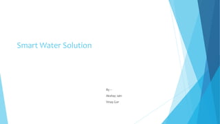 Smart Water Solution
By –
Akshay Jain
Vinay Gor
 