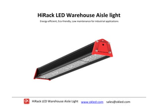 HiRack LED Warehouse Aisle Light www.okled.com sales@okled.com
HiRack LED Warehouse Aisle light
Energy-efficient, Eco-friendly, Low maintenance for industrial applications
 