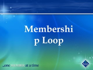 Membershi
p Loop
 