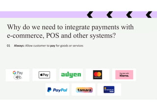 Why do we need to integrate payments with
e-commerce, POS and other systems?
Always: Allow customer to pay for goods or services
01
 