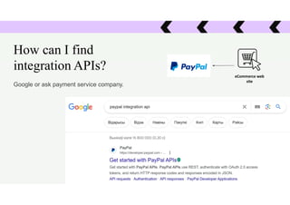 How can I find
integration APIs?
Google or ask payment service company.
eCommerce web
site
 