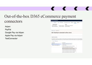Out-of-the-box D365 eCommerce payment
connectors
Adyen
PayPal
Google Pay via Adyen
Apple Pay via Adyen
TestConnector
 