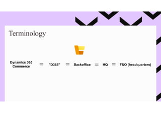 Terminology
Dynamics 365
Commerce "D365" Backoffice HQ F&O (headquarters)
 