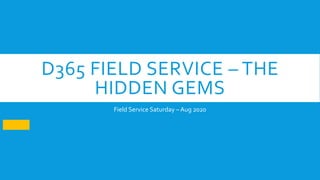 D365 FIELD SERVICE – THE
HIDDEN GEMS
Field Service Saturday – Aug 2020
 