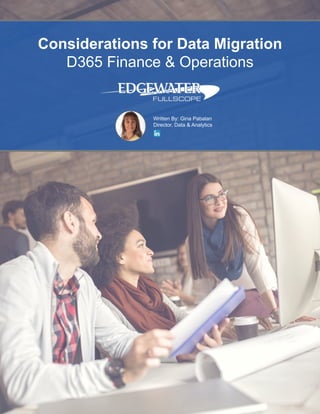 Considerations for Data Migration
D365 Finance & Operations
Written By: Gina Pabalan
Director, Data & Analytics
 