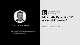 Mitä uutta Dynamics 365
–lisenssiviidakossa?
FDUG #1 - 18.10.2018
Markku Suominen
markku.suominen@dynamics365.fi
@markkusuominen
 