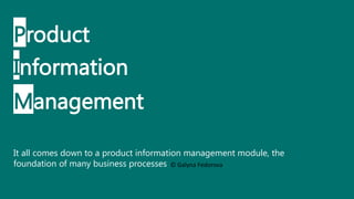 Product
Information
Management
It all comes down to a product information management module, the
foundation of many business processes © Galyna Fedorova
 