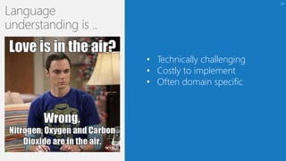 24
Language
understanding is ..
• Technically challenging
• Costly to implement
• Often domain specific
 