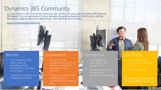 Join the Dynamics 365 Community, where you can interact with your peers and Microsoft Dynamics
365 experts. You can get answers to your questions by posting questions in the forums, starting
discussions, reading informative blog articles, and watching how-to videos.
https://community.dynamics.com
Dynamics 365 Community
 