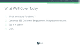 1. What are Azure Functions ?
2. Dynamics 365 Customer Engagement Integration use cases
3. See it in action
4. Q&A
What We...