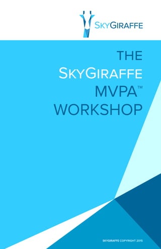 Copyright SkyGiraffe 2015  skygiraffe.com
THE
SKYGIRAFFE
MVPA™
WORKSHOP
SKYGIRAFFE COPYRIGHT 2015
 