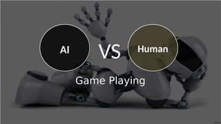 Game PlayingGame Playing
VSVSAI Human
 