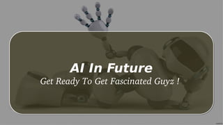 AI In Future
Get Ready To Get Fascinated Guyz !
 