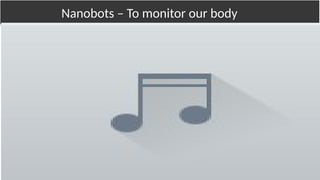 Nanobots – To monitor our bodyNanobots – To monitor our body
 