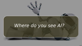 Where do you see AI?
 