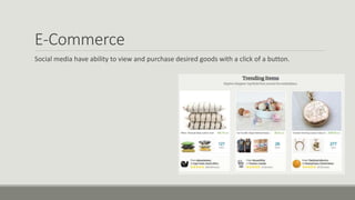E-Commerce
Social media have ability to view and purchase desired goods with a click of a button.
 
