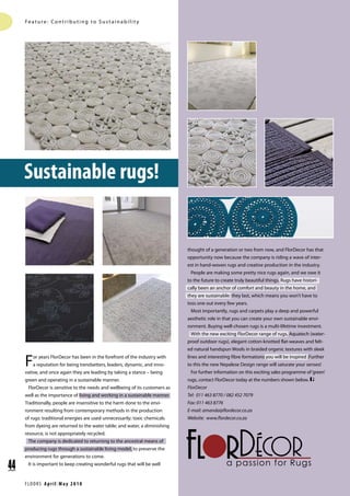Sustainable rugs!
Feature: Contr ibuting to Sustainabilit y
FLOORS April|M ay 2010
44
For years FlorDecor has been in the forefront of the industry with
a reputation for being trendsetters, leaders, dynamic, and inno-
vative, and once again they are leading by taking a stance – being
green and operating in a sustainable manner.
FlorDecor is sensitive to the needs and wellbeing of its customers as
well as the importance of living and working in a sustainable manner.
Traditionally, people are insensitive to the harm done to the envi-
ronment resulting from contemporary methods in the production
of rugs: traditional energies are used unnecessarily; toxic chemicals
from dyeing are returned to the water table; and water, a diminishing
resource, is not appropriately recycled.
The company is dedicated to returning to the ancestral means of
producing rugs through a sustainable living model, to preserve the
environment for generations to come.
It is important to keep creating wonderful rugs that will be well
thought of a generation or two from now, and FlorDecor has that
opportunity now because the company is riding a wave of inter-
est in hand-woven rugs and creative production in the industry.
People are making some pretty nice rugs again, and we owe it
to the future to create truly beautiful things. Rugs have histori-
cally been an anchor of comfort and beauty in the home, and
they are sustainable: they last, which means you won’t have to
toss one out every few years.
Most importantly, rugs and carpets play a deep and powerful
aesthetic role in that you can create your own sustainable envi-
ronment. Buying well-chosen rugs is a multi-lifetime investment.
With the new exciting FlorDecor range of rugs, Aquatech (water-
proof outdoor rugs), elegant cotton-knotted flat-weaves and felt-
ed natural handspun Wools in braided organic textures with sleek
lines and interesting fibre formations you will be inspired .Further
to this the new Nepalese Design range will saturate your senses!
For further information on this exciting sales programme of‘green’
rugs, contact FlorDecor today at the numbers shown below.
FlorDecor
Tel: 011 463 8770 / 082 452 7079
Fax: 011 463 8776
E-mail: amanda@flordecor.co.za
Website: www.flordecor.co.za
 