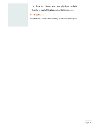 Page 3
 State and district level best physique medalist
 Listening to music, Plying Badminton, Watching movies.
R E F E R E NC ES
Providedimmediatelywithsupportingdocumentsuponrequest.
 