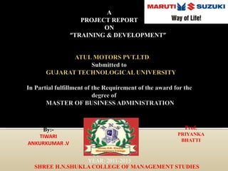 A
PROJECT REPORT
ON
“TRAINING & DEVELOPMENT”
For
Presented
By:-
TIWARI
ANKURKUMAR .V
Guided By :-
Prof.
PRIYANKA
BHATTI
YEAR: 2011-2013
SHREE H.N.SHUKLA COLLEGE OF MANAGEMENT STUDIES
 