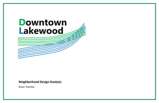 Downtown
Lakewood
Neighborhood Design Analysis
Bryan Townley
 