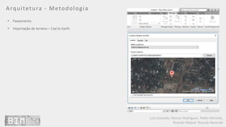 Luís Coroado, Nelson Rodrigues, Pedro Almeida,
Ricardo Miguel, Ricardo Resende
Arquitetura - Metodologia
• Faseamento
• Importação de terreno – Cad to Earth
 