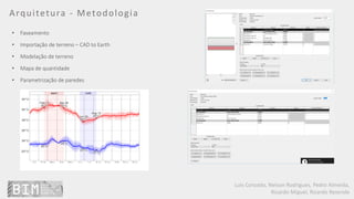 Luís Coroado, Nelson Rodrigues, Pedro Almeida,
Ricardo Miguel, Ricardo Resende
Arquitetura - Metodologia
• Faseamento
• Importação de terreno – CAD to Earth
• Modelação de terreno
• Mapa de quantidade
• Parametrização de paredes
 
