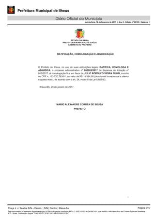 Prefeitura Municipal de Ilheus
Diário Oficial do Município
quinta-feira, 16 de fevereiro de 2017 | Ano II - Edição nº 00123 | Caderno 1
Praça J. J. Seabra S/N – Centro | S/N | Centro | Ilhéus-Ba Página 015
Este documento foi assinado digitalmente por SERASA Experian conforme MP n. 2.200-2/2001 de 24/08/2001, que institui a infra-estrutura de Chaves Públicas Brasileira -
ICP - Brasil. Cetificação diigital: D38016D1FC578C32C13B1F2F893377EC
 
