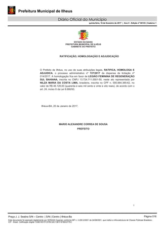 Prefeitura Municipal de Ilheus
Diário Oficial do Município
quinta-feira, 16 de fevereiro de 2017 | Ano II - Edição nº 00123 | Caderno 1
Praça J. J. Seabra S/N – Centro | S/N | Centro | Ilhéus-Ba Página 016
Este documento foi assinado digitalmente por SERASA Experian conforme MP n. 2.200-2/2001 de 24/08/2001, que institui a infra-estrutura de Chaves Públicas Brasileira -
ICP - Brasil. Cetificação diigital: D38016D1FC578C32C13B1F2F893377EC
 