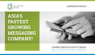 A MOBILE SERVICES CLOUD TO REACH
BILLIONS WORLDWIDE!
CORPORATE PROFILE
ASIA’S
FASTEST
GROWING
MESSAGING
COMPANY!
 