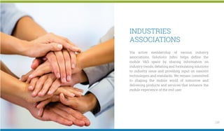 INDUSTRIES
ASSOCIATIONS
Via active membership of various industry
associations, Solutions Inﬁni helps deﬁne the
mobile VAS...