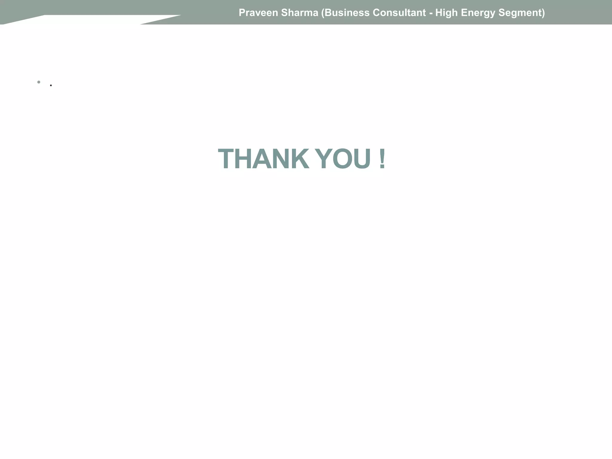 THANK YOU !
• .
Praveen Sharma (Business Consultant - High Energy Segment)
 