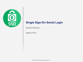 © 2011 Karthik Ethirajan, all rights reserved
Single Sign-On Social Login
Karthik Ethirajan
August 2011
 
