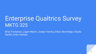 Enterprise Qualtrics Survey
MKTG 325
Brian Fontanesi, Logan Martin, Jordan Yencha, Ethan Shortridge, Charlie
Rankin, Drew Harless
1
 