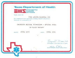 Texas Department of Health
_III_emergency_ ~medical
_ _services
FRED JOSEPH BLUNDELL III
has completed all of the requirements. including classroom and practical
instruction. for certification as an
Direct~y £:icfuices Division
 