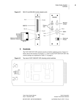 Video Codec System
Controls
Video Codec System Manual Harris Corporation
Issue 1, November 2000 Intraplex Transmission Solutions
-5
DO NOT COPY - DO NOT DISTRIBUTE Last Modified: May 23, 2001 11:24 am
Figure 2-1 MA-412 and MA-800 module adapter ports
3 Controls
The VCP-1SN/VCP-1SP controls must be set before applying power. Figure 3-1
below shows the location of switches 1, 2, and 3 on the VCP-1SN/VCP-1SP. The
control settings are explained in Table 3-1 on page 6.
Figure 3-1 Top view of VCP-1SN/VCP-1SP, showing control switches
 