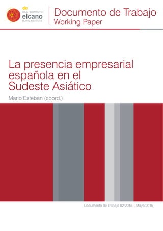 La presencia empresarial
española en el
Sudeste Asiático
Mario Esteban (coord.)
Documento de Trabajo 02/2015 | Mayo 2015
Documento de Trabajo
Working Paper
 