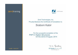 Zend Technologies, Inc.
Proudly Bestows this Certificate of Completion to:
Sraboni Kabir
For the successful completion of the
PHP II: Higher Structures
On the 22nd of August, 2014
CertID - Onli1315
 