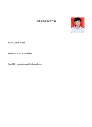 CURRICULUM VITAE
Manoj Kumar Parida
Mobile No. +91-7838459913
Email Id: - manojkumarp858@gmail.com
____________________________________________________________________________________________________________
 