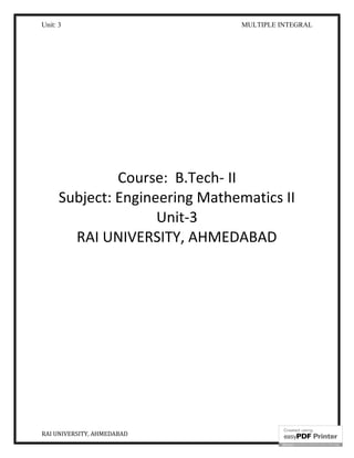 Unit: 3 MULTIPLE INTEGRAL
RAI UNIVERSITY, AHMEDABAD 1
Course: B.Tech- II
Subject: Engineering Mathematics II
Unit-3
RAI UNIVERSITY, AHMEDABAD
 